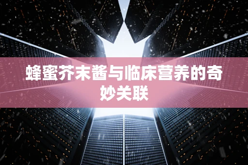 蜂蜜芥末酱与临床营养的奇妙关联