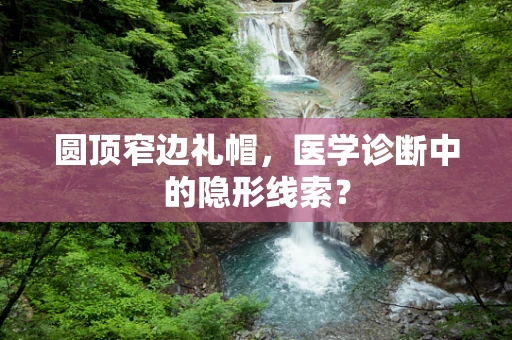 圆顶窄边礼帽，医学诊断中的隐形线索？