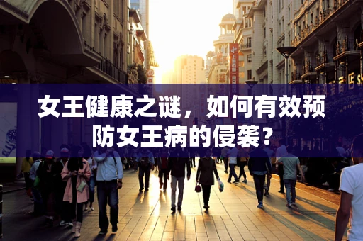 女王健康之谜，如何有效预防女王病的侵袭？