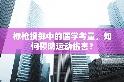 标枪投掷中的医学考量，如何预防运动伤害？