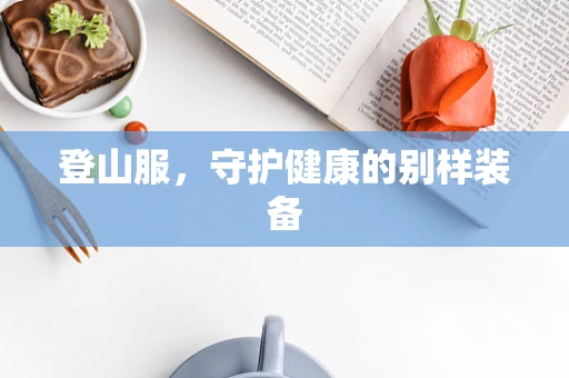 登山服，守护健康的别样装备