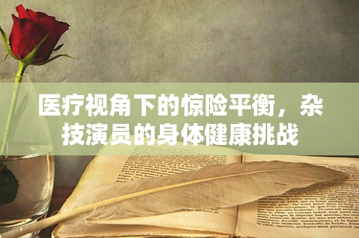 医疗视角下的惊险平衡，杂技演员的身体健康挑战