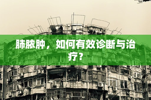 肺脓肿，如何有效诊断与治疗？