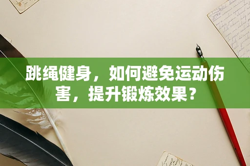 跳绳健身，如何避免运动伤害，提升锻炼效果？