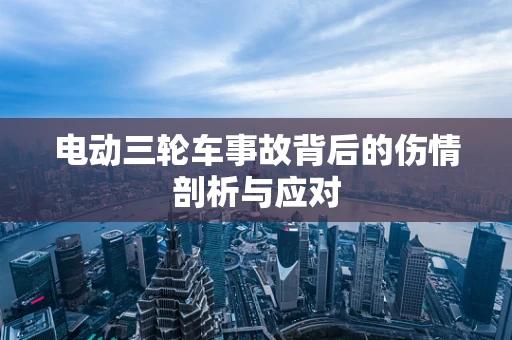 电动三轮车事故背后的伤情剖析与应对