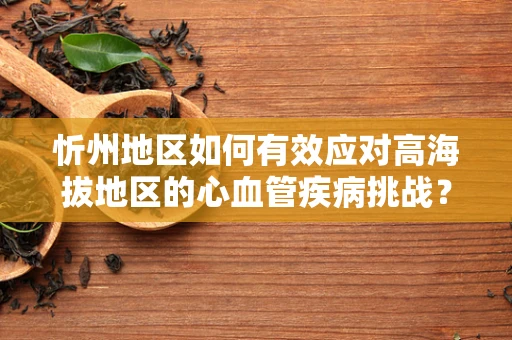 忻州地区如何有效应对高海拔地区的心血管疾病挑战？