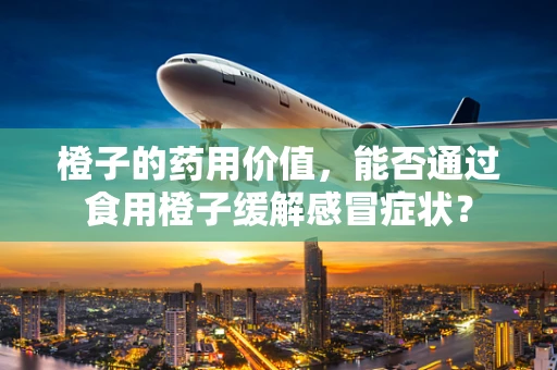 橙子的药用价值，能否通过食用橙子缓解感冒症状？