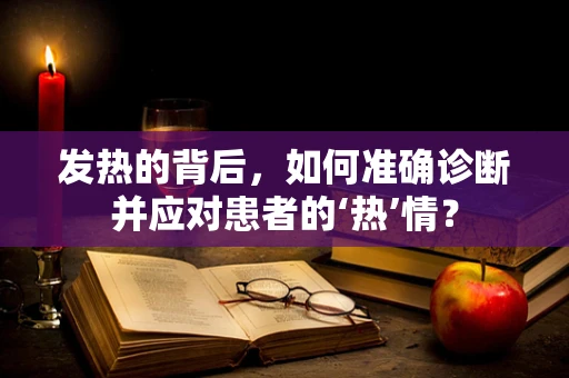 发热的背后，如何准确诊断并应对患者的‘热’情？