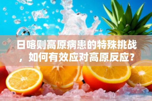 日喀则高原病患的特殊挑战，如何有效应对高原反应？