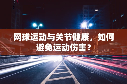 网球运动与关节健康，如何避免运动伤害？