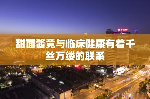甜面酱竟与临床健康有着千丝万缕的联系