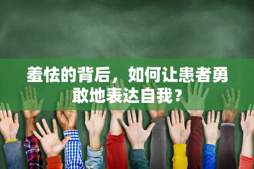 羞怯的背后，如何让患者勇敢地表达自我？