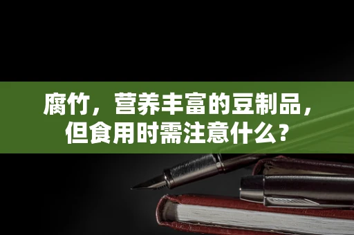 腐竹，营养丰富的豆制品，但食用时需注意什么？