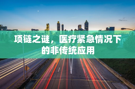 项链之谜，医疗紧急情况下的非传统应用