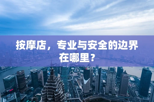 按摩店，专业与安全的边界在哪里？