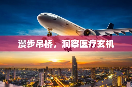 漫步吊桥，洞察医疗玄机