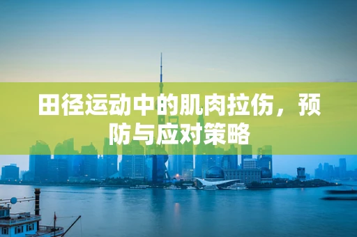 田径运动中的肌肉拉伤，预防与应对策略