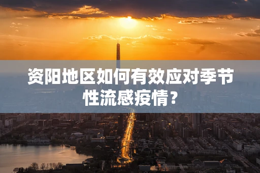 资阳地区如何有效应对季节性流感疫情？