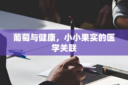 葡萄与健康，小小果实的医学关联