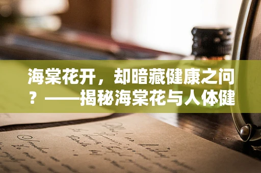 海棠花开，却暗藏健康之问？——揭秘海棠花与人体健康的微妙关系