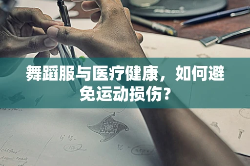 舞蹈服与医疗健康，如何避免运动损伤？