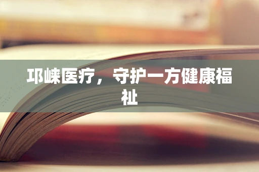 邛崃医疗，守护一方健康福祉