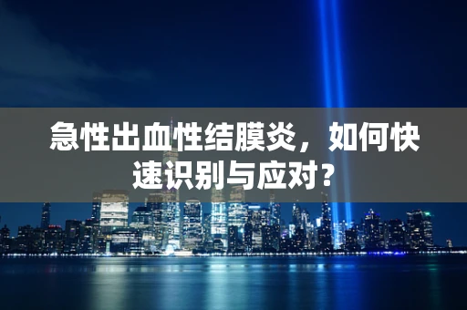 急性出血性结膜炎，如何快速识别与应对？