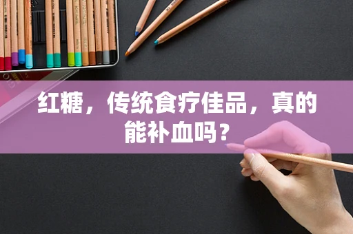 红糖，传统食疗佳品，真的能补血吗？
