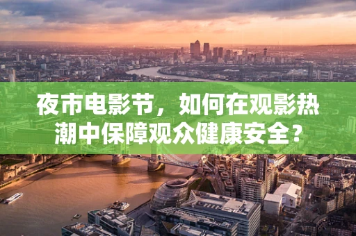 夜市电影节，如何在观影热潮中保障观众健康安全？