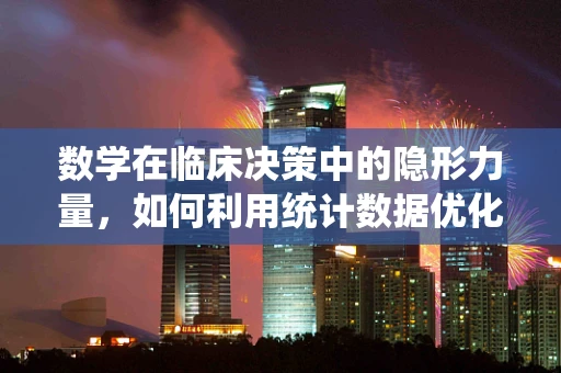数学在临床决策中的隐形力量，如何利用统计数据优化治疗方案？