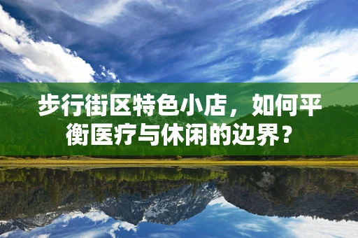 步行街区特色小店，如何平衡医疗与休闲的边界？