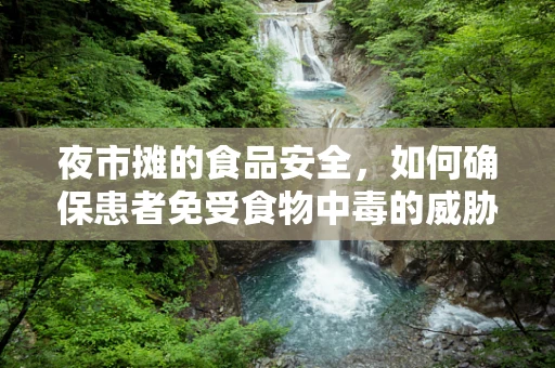 夜市摊的食品安全，如何确保患者免受食物中毒的威胁？