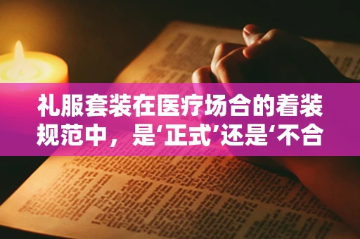 礼服套装在医疗场合的着装规范中，是‘正式’还是‘不合时宜’的？