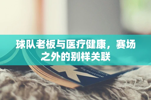 球队老板与医疗健康，赛场之外的别样关联