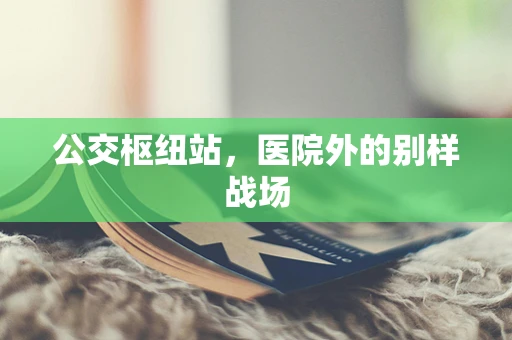 公交枢纽站，医院外的别样战场