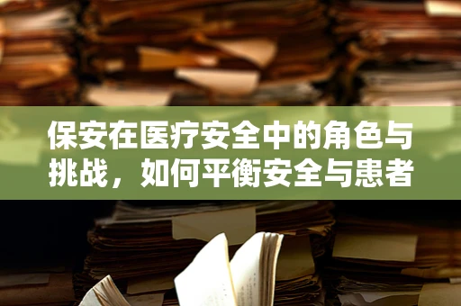 保安在医疗安全中的角色与挑战，如何平衡安全与患者隐私？