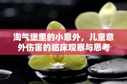 淘气堡里的小意外，儿童意外伤害的临床观察与思考