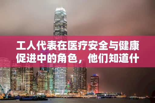 工人代表在医疗安全与健康促进中的角色，他们知道什么？