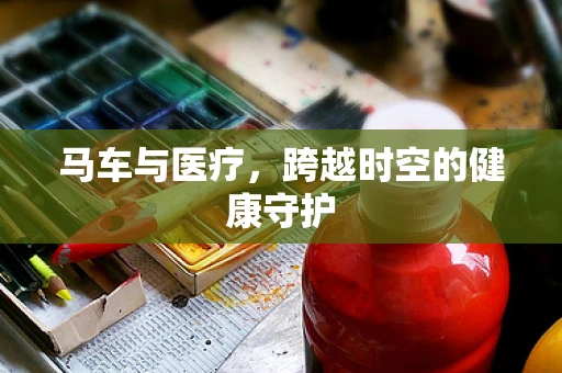 马车与医疗，跨越时空的健康守护