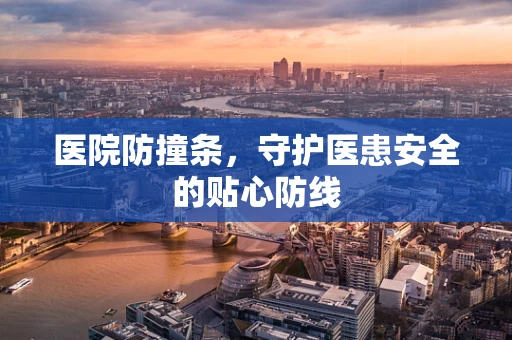 医院防撞条，守护医患安全的贴心防线