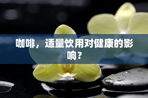 咖啡，适量饮用对健康的影响？