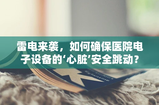 雷电来袭，如何确保医院电子设备的‘心脏’安全跳动？