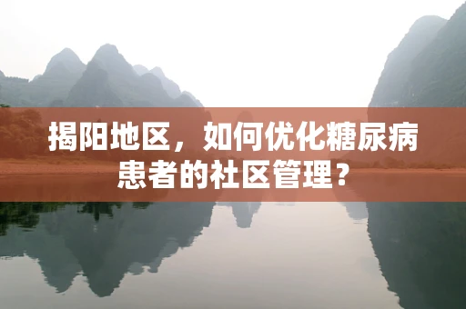揭阳地区，如何优化糖尿病患者的社区管理？