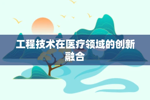 工程技术在医疗领域的创新融合