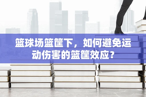 篮球场篮筐下，如何避免运动伤害的篮筐效应？