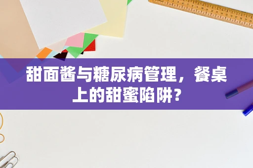 甜面酱与糖尿病管理，餐桌上的甜蜜陷阱？