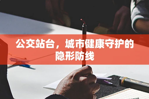 公交站台，城市健康守护的隐形防线