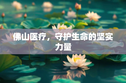 佛山医疗，守护生命的坚实力量