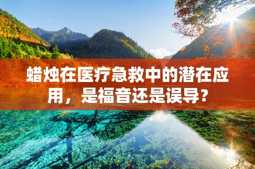 蜡烛在医疗急救中的潜在应用，是福音还是误导？