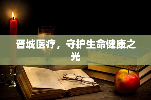 晋城医疗，守护生命健康之光